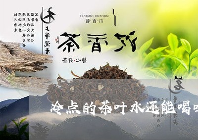 冷点的茶叶水还能喝吗/2023092362717