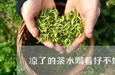 凉了的茶水喝着好不好/2023060828281