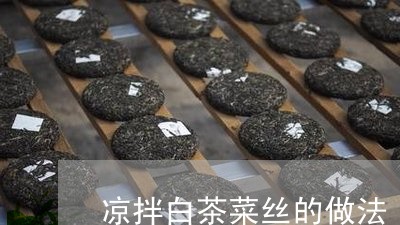 凉拌白茶菜丝的做法/2023071524036