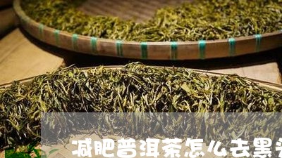 减肥普洱茶怎么去黑头/2023080219572