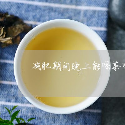 减肥期间晚上能喝茶吗/2023071626148