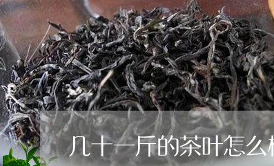 几十一斤的茶叶怎么样/2023092359683