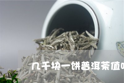 几千块一饼普洱茶值吗/2023092670494