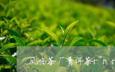 凤临茶厂普洱茶555/2023100697460