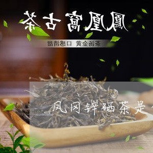 凤冈锌硒茶是白茶吗/2023121799472