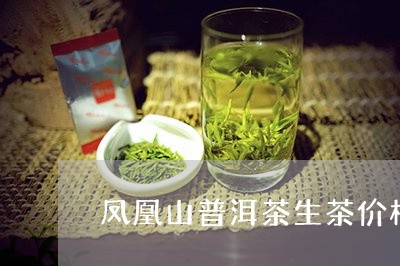 凤凰山普洱茶生茶价格是多少/2023052945847