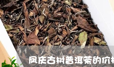 凤庆古树普洱茶的价格/2023062070614