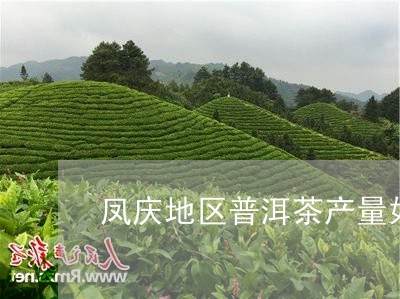 凤庆地区普洱茶产量如何/2023101721693