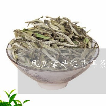 凤庆最好的普洱茶在哪里/2023050718050