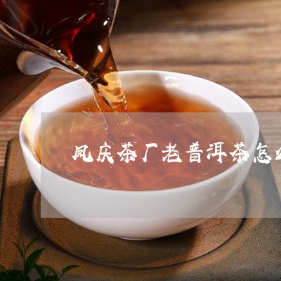 凤庆茶厂老普洱茶怎么样/2023102450572