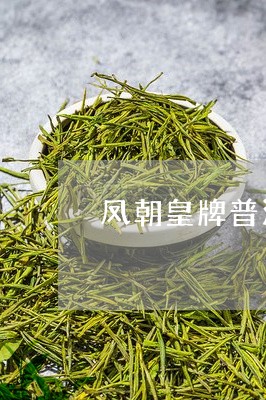 凤朝皇牌普洱茶怎么样/2023092682603