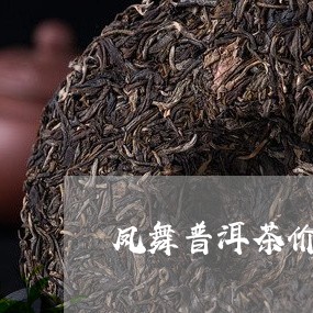 凤舞普洱茶价格多少一斤/2023112795315