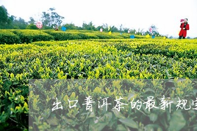 出口普洱茶的最新规定/2023080166280