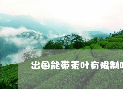 出国能带茶叶有限制吗/2023092350694