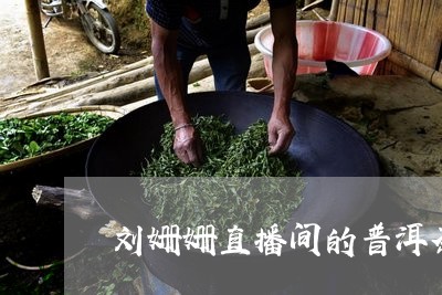 刘姗姗直播间的普洱茶靠谱吗/2023052728379