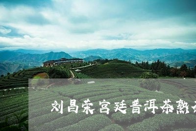 刘昌荣宫廷普洱茶熟茶/2023062398483