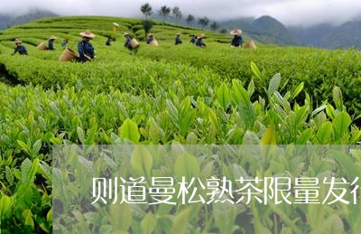 则道曼松熟茶限量发行/2023071392824