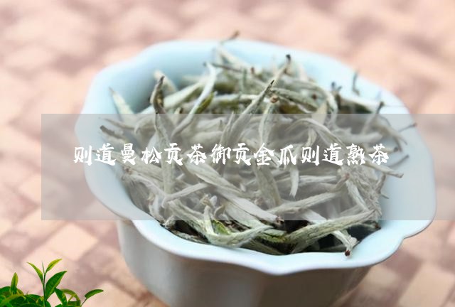 则道曼松贡茶御贡金瓜则道熟茶/2023053117370