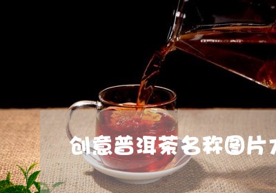 创意普洱茶名称图片大全/2023110509480