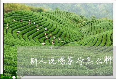 别人说喝茶你怎么聊/2023042270681