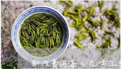 制作普洱茶分几步工艺是什么/2023052941404