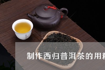 制作西归普洱茶的用料/2023073079481