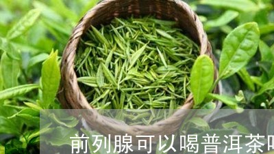 前列腺可以喝普洱茶吗/2023062988474