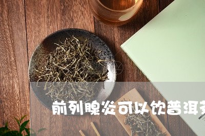 前列腺炎可以饮普洱茶/2023062825268