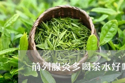 前列腺炎多喝茶水好吗/2023071645040