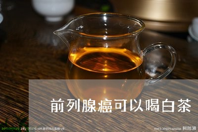 前列腺癌可以喝白茶/2023121788460