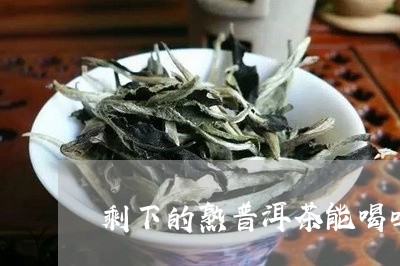 剩下的熟普洱茶能喝吗/2023120668260