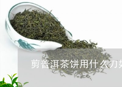 剪普洱茶饼用什么刀好/2023121583847