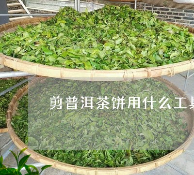 剪普洱茶饼用什么工具剪好看/2023082824847