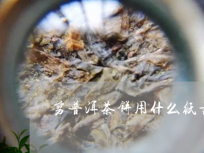 剪普洱茶饼用什么纸最好/2023082810583