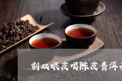 割双眼皮喝陈皮普洱茶/2023061552814