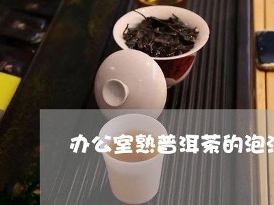 办公室熟普洱茶的泡法/2023092757382