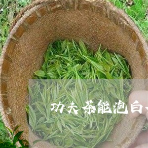 功夫茶能泡白茶吗吗/2023071576150