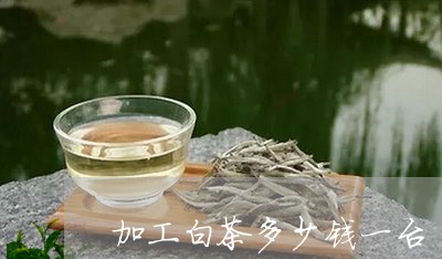 加工白茶多少钱一台/2023121799482
