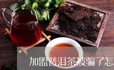 加盟普洱茶被骗了怎么追回/2023112594147