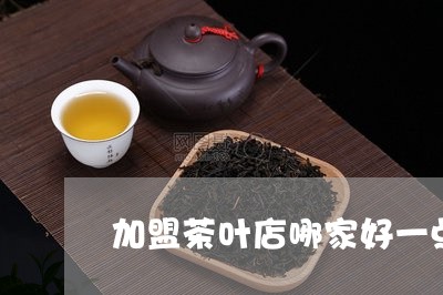 加盟茶叶店哪家好一点/2023061029282