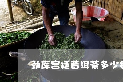 劲库宫廷普洱茶多少钱/2023093007370