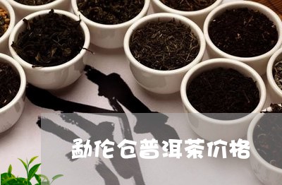 勐伦仓普洱茶价格/2023120457179