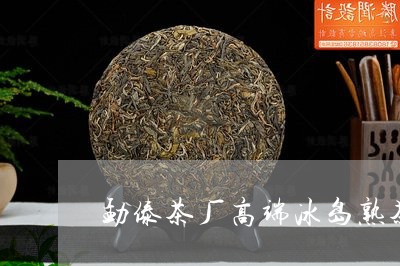 勐傣茶厂高端冰岛熟茶/2023061245038