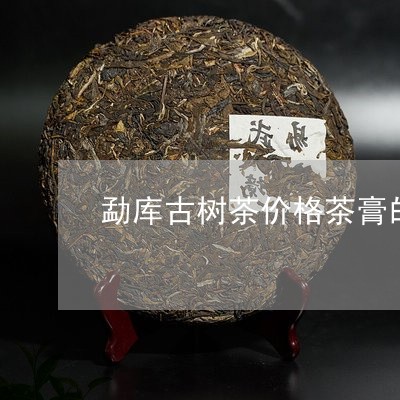 勐库古树茶价格茶膏的制作方法/2023053154957