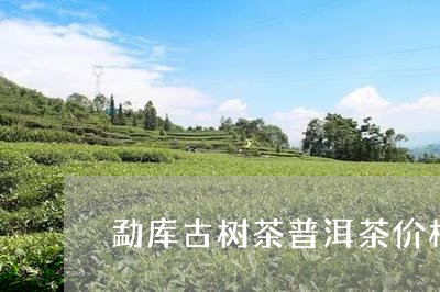 勐库古树茶普洱茶价格/2023062935482