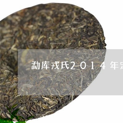 勐库戎氏2014年定制茶/2023051169483