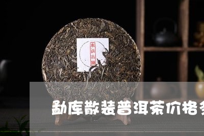 勐库散装普洱茶价格多少/2023103145157