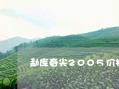 勐库春尖2005价格/2023071580794