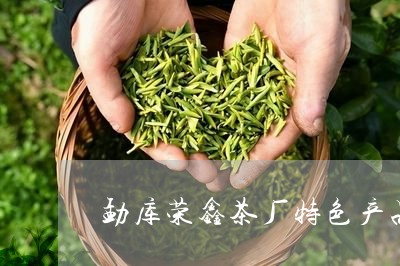 勐库荣鑫茶厂特色产品/2023071588274