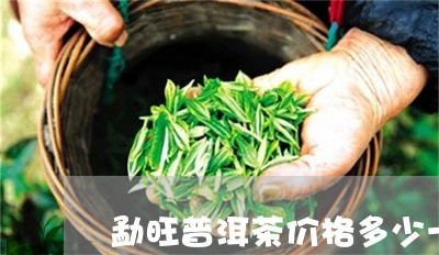 勐旺普洱茶价格多少一斤/2023050513150